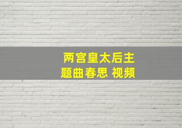 两宫皇太后主题曲春思 视频